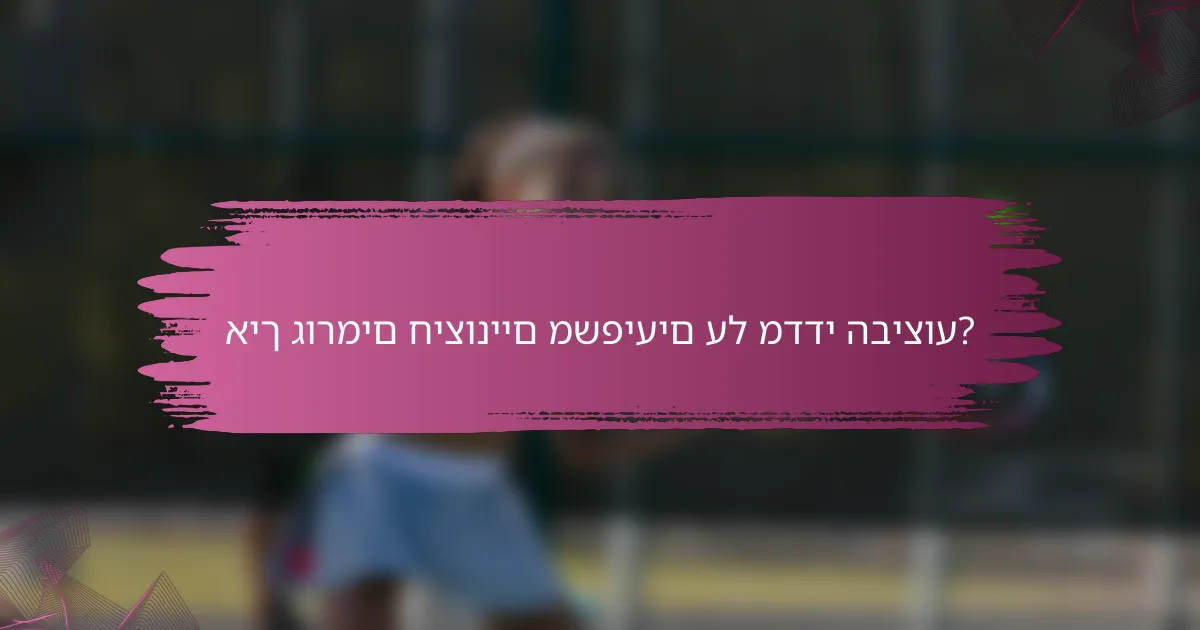 איך גורמים חיצוניים משפיעים על מדדי הביצוע?