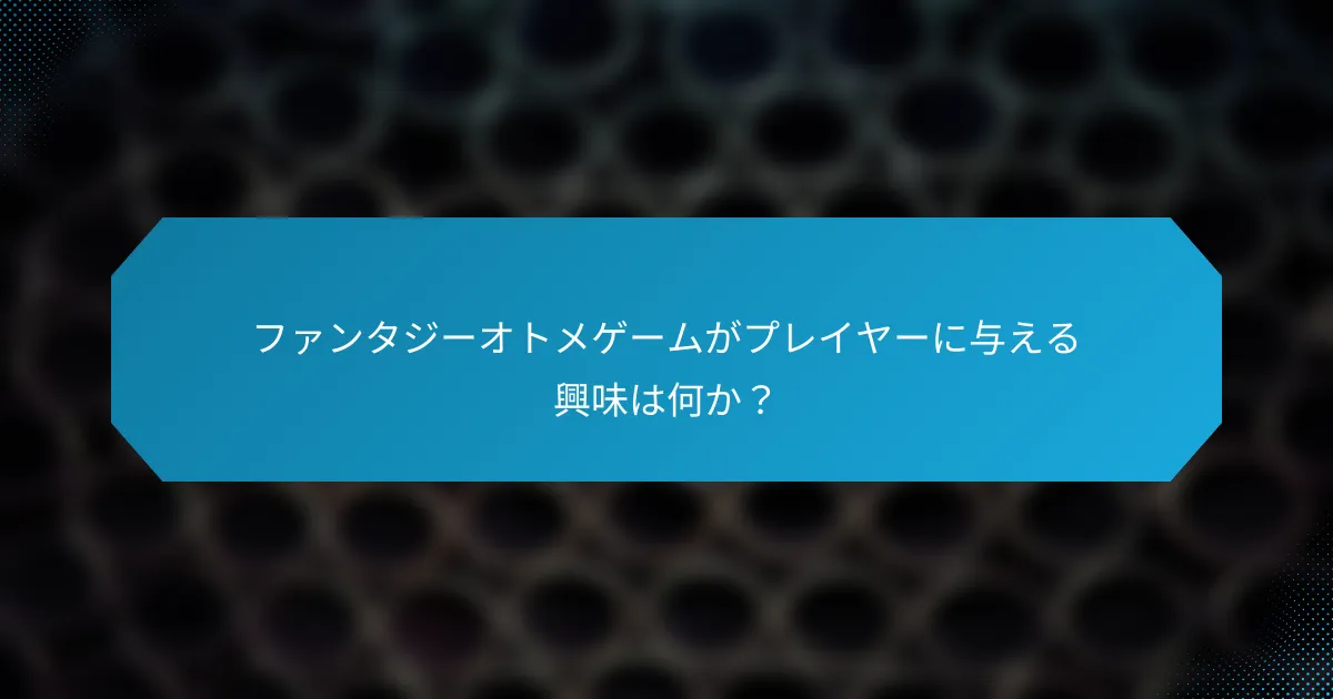 ファンタジーオトメゲームがプレイヤーに与える興味は何か?