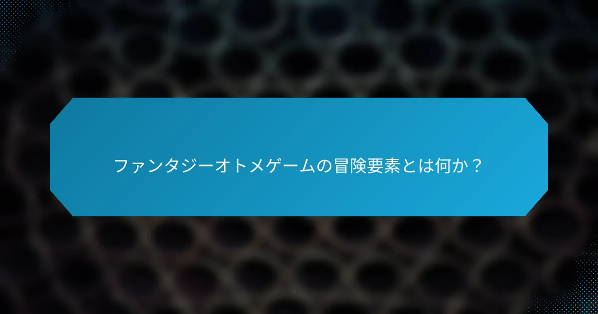 ファンタジーオトメゲームの冒険要素とは何か?