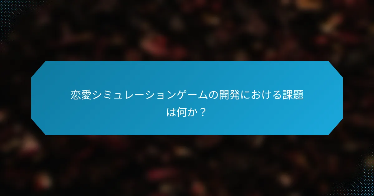 恋愛シミュレーションゲームの開発における課題は何か?
