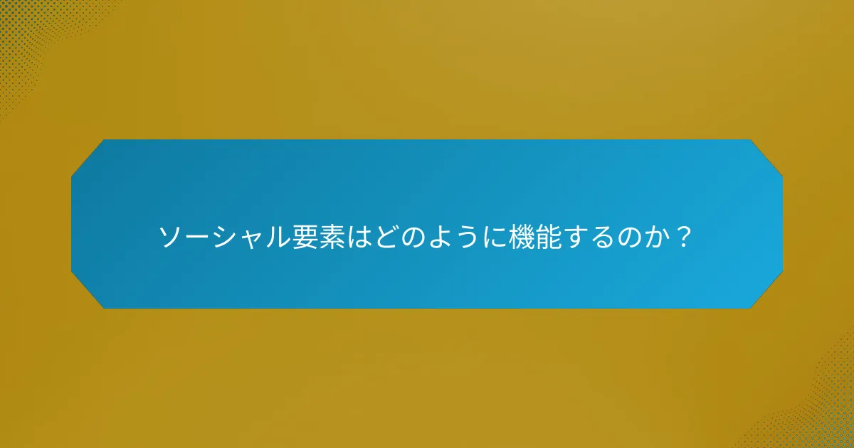 ソーシャル要素はどのように機能するのか?